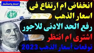 ?انخفاض ام ارتفاع فى اسعار الذهب?رفع الحد الادنى للاجور?اشترى ام انتظر✅توقعات أسعار الذهب 2023