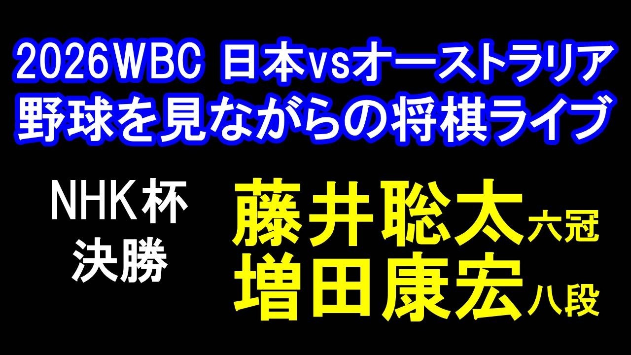 【2026WBC 1次RプールC 日本vsオーストラリアを見ながらの将棋ライブ】NHK杯 決勝　藤井聡太六冠 vs 増田康宏八段