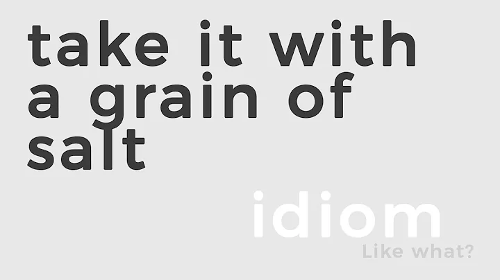 IDIOM: TAKE IT WITH A GRAIN OF SALT