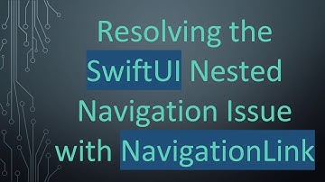 Resolving the SwiftUI Nested Navigation Issue with NavigationLink