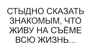 Я же никому не говорю, что в свои сорок три живу в съёмной квартире