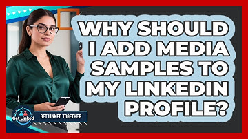 Why Should I Add Media Samples To My LinkedIn Profile? - Get Linked Together