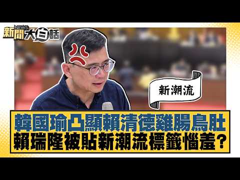 韓國瑜凸顯賴清德雞腸鳥肚 賴瑞隆被貼新潮流標籤惱羞？【#新聞大白話】20261010-9│#羅旺哲 #李明賢 #單厚之