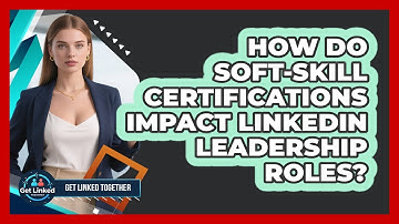 How Do Soft-skill Certifications Impact LinkedIn Leadership Roles? - Get Linked Together