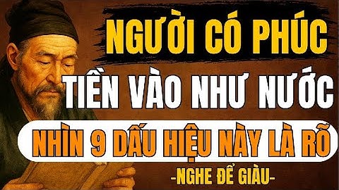 CỔ NHÂN TIẾT LỘ – 9 Dấu Hiệu Người Có Phúc Khí, Tài Lộc Ấy Ắp Về Không Dứt | Triết Lý Sống