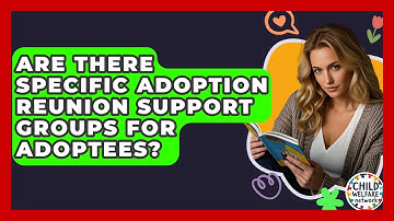 Are There Specific Adoption Reunion Support Groups For Adoptees? - Child Welfare Network