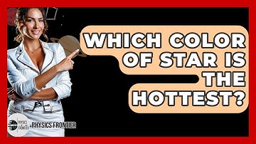 Which Color Of Star Is The Hottest? - Physics Frontier