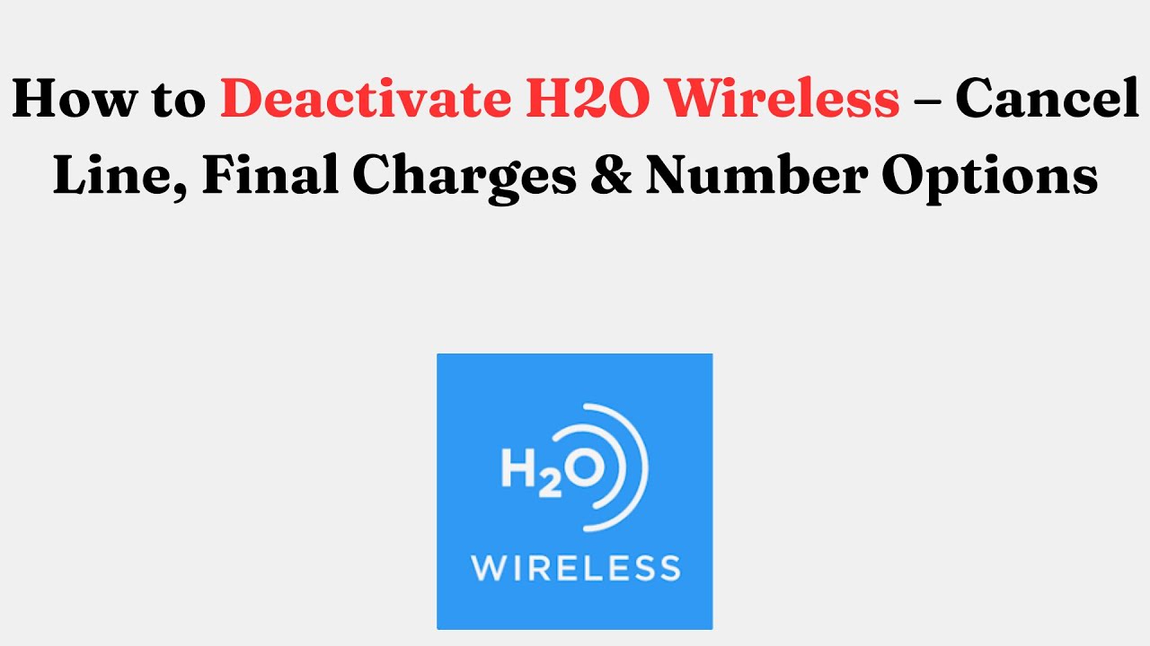 How to Deactivate H2O Wireless – Cancel Line, Final Charges & Number Options
