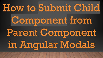 How to Submit Child Component from Parent Component in Angular Modals