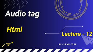 Lecture - 12 , Audio tag  in Html , Complete Html