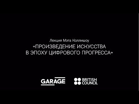 Лекция Мэта Коллишоу «Произведение искусства в эпоху цифрового прогресса»