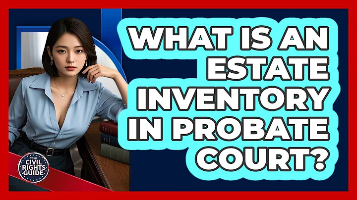 What Is An Estate Inventory In Probate Court? - Your Civil Rights Guide
