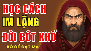 Bồ Đề Đạt Ma Dạy Sống Im Lặng Để Tâm An, Miệng Hiền, Đời Bớt Khổ | Tinh Hoa Bồ Đề