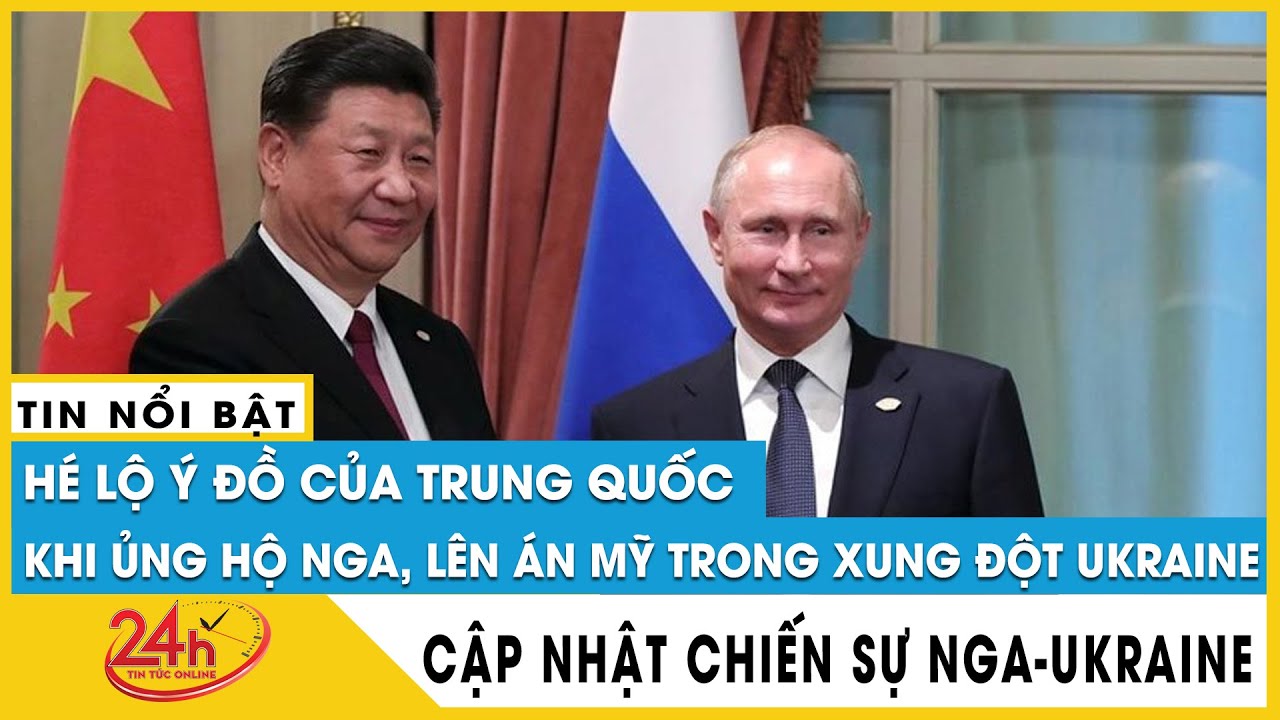Hé lộ ý đồ của Trung Quốc khi ủng hộ Nga,lên án Mỹ trong xung đột Ukraine. Diễn biến Nga Ukraine mới