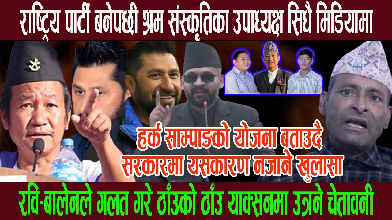 राष्ट्रिय पार्टी बनेपछी श्रम संस्कृतिका उपाध्यक्ष सिधै मिडियामा, हर्क साम्पाङ यसकारण सरकारमा नजाने !