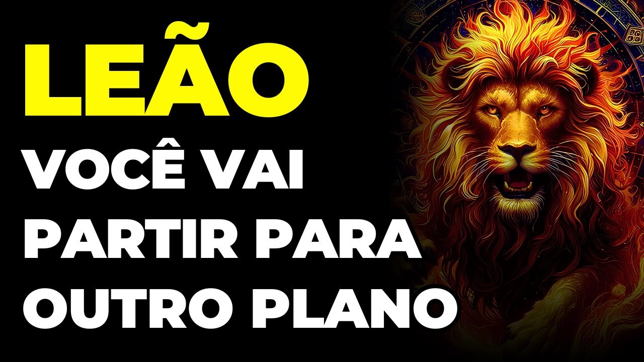 LEÃO: 😢 VOCÊ VAI PARTIR PARA OUTRO PLANO...