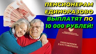 ПЕНСИОНЕРАМ единоразово ВЫПЛАТЯТ по 10 000 рублей! Подробности получения