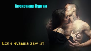 Красивая Песня! Александр Курган  -  Если Музыка Звучит