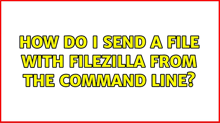 How do I send a file with FileZilla from the command line? (4 Solutions!!)