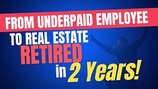 From Underpaid Employee to Real Estate Retired in 2 Years!