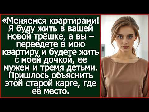 Меняемся! Я буду жить в вашей новой трёшке, а вы – переедете в мою квартиру. Заявила свекровь.