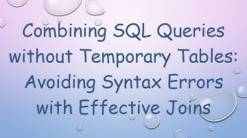 Combining SQL Queries without Temporary Tables: Avoiding Syntax Errors with Effective Joins