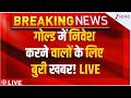 Gold ETF Big Breaking News LIVE : गोल्ड में निवेश करने वालों के लिए बुरी खबर! LIVE | Gold Investment