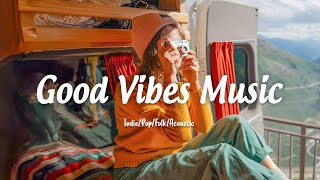 Good Vibes | Songs that makes you feel better mood | An Indie/Pop/Folk/Acoustic Playlist