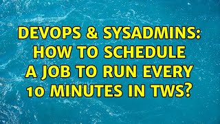DevOps & SysAdmins: How to schedule a job to run every 10 minutes in TWS? (2 Solutions!!)