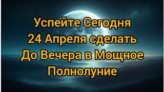 🌕 Сегодня 24 Апреля мощное полнолуние, не упускайте своего шанса поменять жизнь, сделайте это все