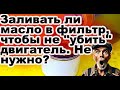 Заливать ли масло в фильтр, чтобы не "убить" двигатель. Не нужно?