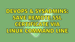 DevOps & SysAdmins: Save Remote SSL Certificate via Linux Command Line (2 Solutions!!)