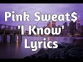 Pink Sweat$ - I Know (Lyrics)🎵