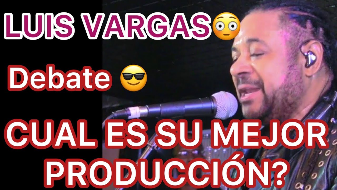 DEBATE!!! CUAL ES LA MEJOR PRODUCCIÓN DE LUIS VARGAS?
