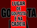LUGAR DE GOLPISTA É NA CADEIA