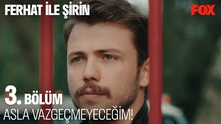 Asla vazgeçmeyeceğim!  Ferhat ile Şirin 3. Bölüm