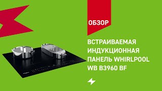 Индукционная варочная панель Whirlpool WB B3960 BF || ОБЗОР