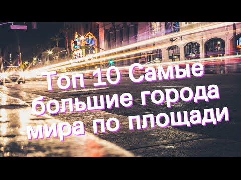 Топ 10 Самые большие города мира по площади