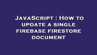JavaScript : How to update a single firebase firestore document