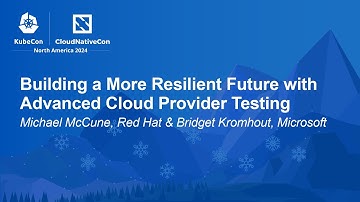 Building a More Resilient Future with Advanced Cloud Provider Testing - M. McCune, B. Kromhout