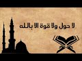 لا حول ولا قوة الا بالله العلي العظيم الحوقلة مكررة 100 مرة 