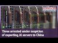 Three arrested under suspicion of exporting AI servers to China｜Taiwan News