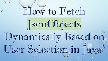 How to Fetch JsonObjects Dynamically Based on User Selection in Java?