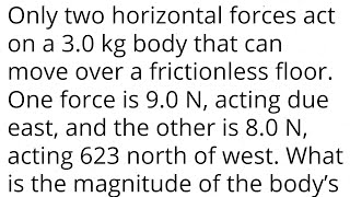 Only two horizontal forces act on a 3.0 kg body that can move over a frictionless floor. force 9.0 N