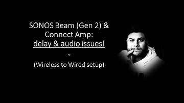 SONOS Beam (Gen 2) & Connect Amp: delay & audio issues! (Wireless to Wired setup)