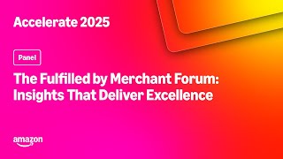 Amazon Accelerate 2025: The Fulfilled by Merchant Forum: Insights That Deliver Excellence