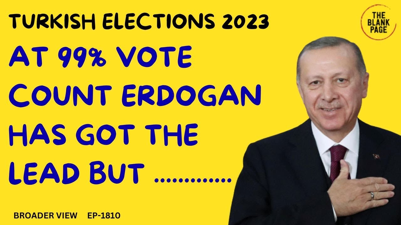 TURKEY ELECTIONS 99 VOTES HAVE BEEN COUNTED ERDOGAN IS IN STRONG