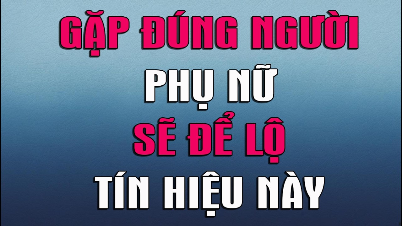 GẶP ĐÚNG NGƯỜI PHỤ NỮ SẼ ĐỂ LỘ TÍN HIỆU NÀY