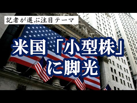 米国「小型株」に脚光 ～記者が選ぶ注目テーマvol.132～