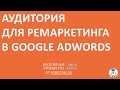 Урок 21: Как создать аудиторию ремаркетинга для Adwords